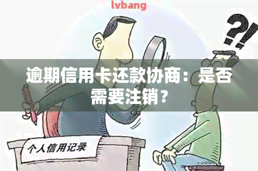 逾期信用卡还款协商：是否需要注销？