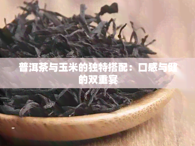 普洱茶与玉米的独特搭配：口感与健的双重宴