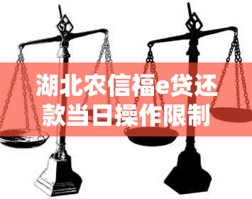 湖北农信福e贷还款当日操作限制及其解决方法，以便用户全面了解并解决问题