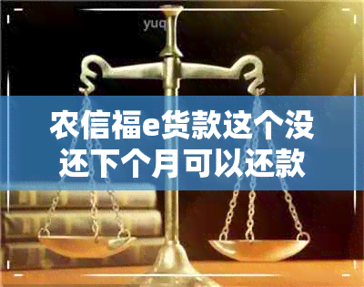 农信福e货款这个没还下个月可以还款吗