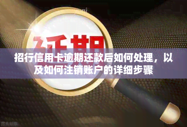 招行信用卡逾期还款后如何处理，以及如何注销账户的详细步骤