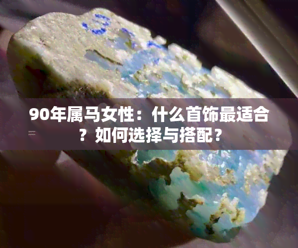 90年属马女性：什么首饰最适合？如何选择与搭配？