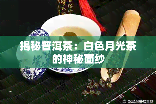 揭秘普洱茶：白色月光茶的神秘面纱