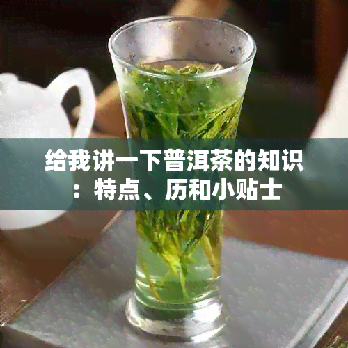 给我讲一下普洱茶的知识：特点、历和小贴士