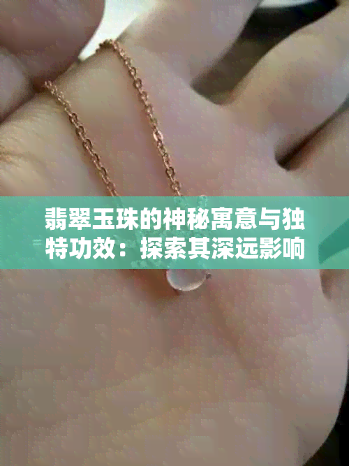 翡翠玉珠的神秘寓意与独特功效：探索其深远影响与潜在价值