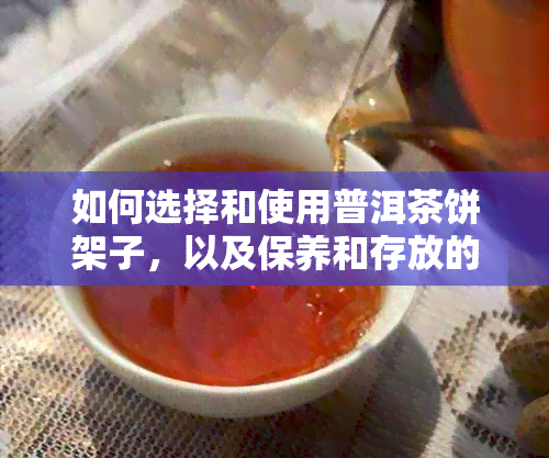 如何选择和使用普洱茶饼架子，以及保养和存放的全攻略