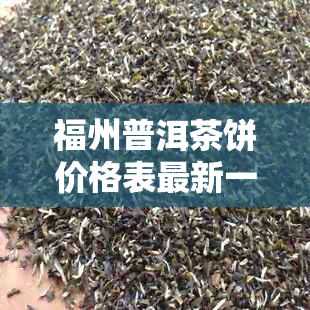 福州普洱茶饼价格表最新一览，了解最实时的价格动态