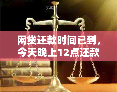 网贷还款时间已到，今天晚上12点还款是否算作逾期？如何避免逾期还款？