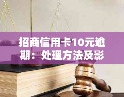 招商信用卡10元逾期：处理方法及影响