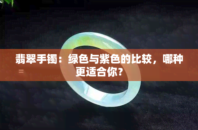 翡翠手镯：绿色与紫色的比较，哪种更适合你？