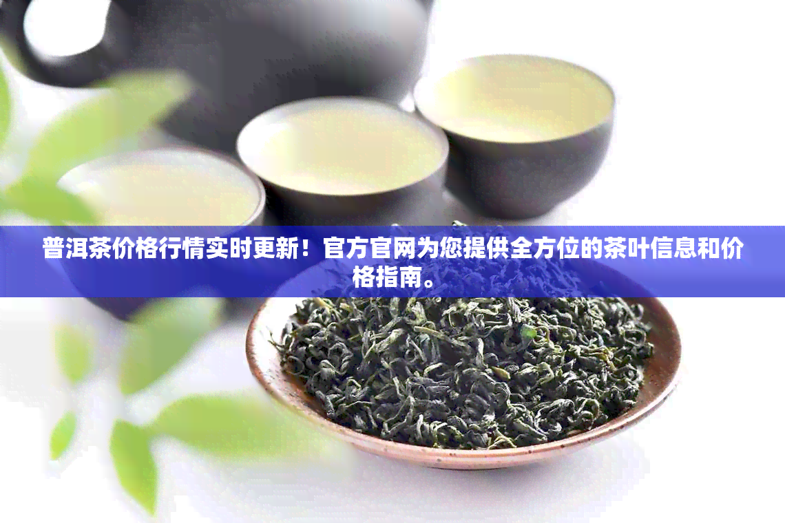 普洱茶价格行情实时更新！官方官网为您提供全方位的茶叶信息和价格指南。