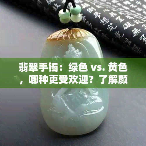 翡翠手镯：绿色 vs. 黄色，哪种更受欢迎？了解颜色差异与选择建议