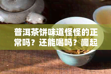 普洱茶饼味道怪怪的正常吗？还能喝吗？闻起来什么味道？有杂味怎么处理？