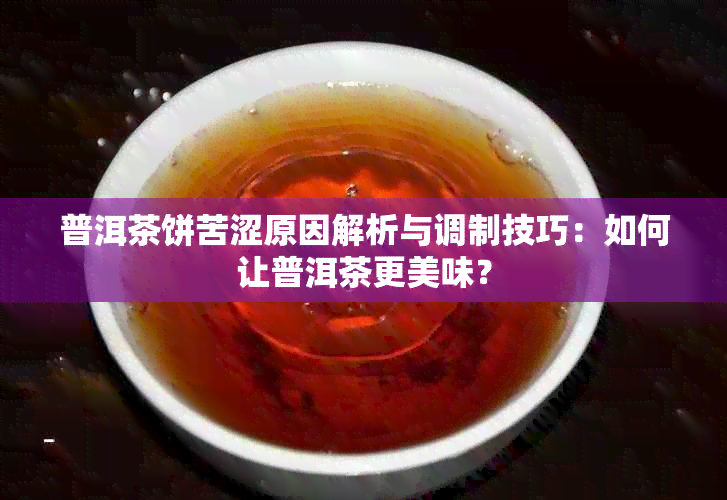 普洱茶饼苦涩原因解析与调制技巧：如何让普洱茶更美味？