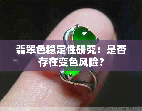 翡翠色稳定性研究：是否存在变色风险？