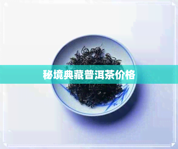 秘境典藏普洱茶价格