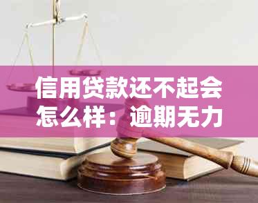 信用贷款还不起会怎么样：逾期无力偿还、处理方式全解析