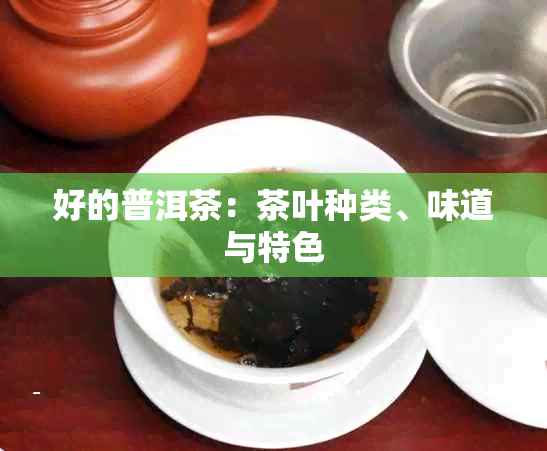 好的普洱茶：茶叶种类、味道与特色