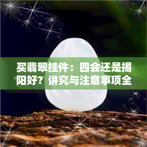 买翡翠挂件：四会还是揭阳好？讲究与注意事项全解析！