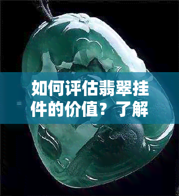 如何评估翡翠挂件的价值？了解购买和收藏的关键因素与市场趋势