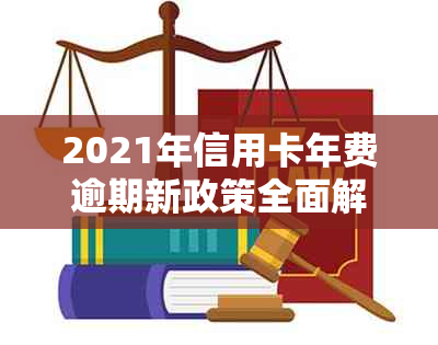 2021年信用卡年费逾期新政策全面解析：如何避免逾期、利息计算方式及影响