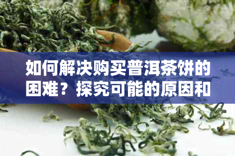 如何解决购买普洱茶饼的困难？探究可能的原因和解决方案