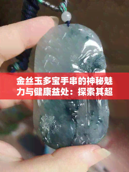 金丝玉多宝手串的神秘魅力与健康益处：探索其超越翡翠和玉手镯的独特力量