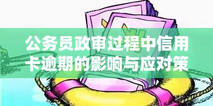 公务员政审过程中信用卡逾期的影响与应对策略