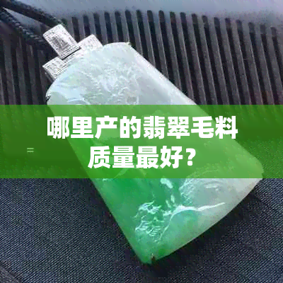 哪里产的翡翠毛料质量更好？