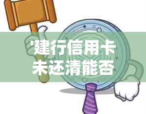 '建行信用卡未还清能否申请快贷？安全可靠吗？'