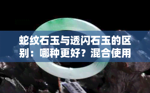 蛇纹石玉与透闪石玉的区别：哪种更好？混合使用是否合适？哪个更贵、值钱？