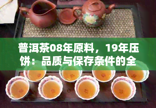 普洱茶08年原料，19年压饼：品质与保存条件的全面分析