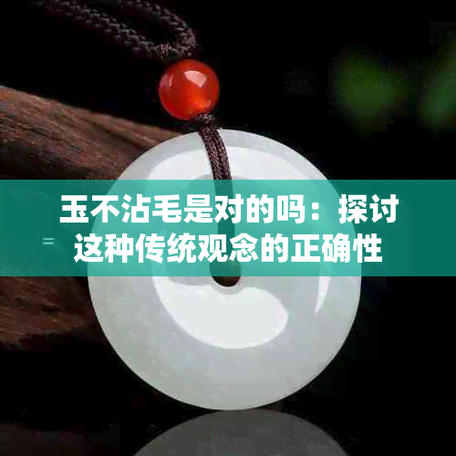 玉不沾毛是对的吗：探讨这种传统观念的正确性