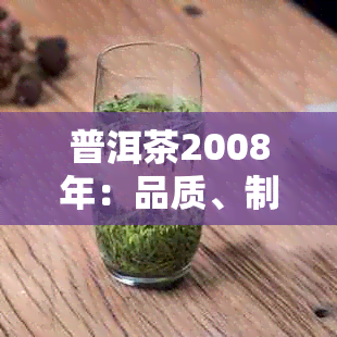 普洱茶2008年：品质、制作工艺与收藏价值全解析