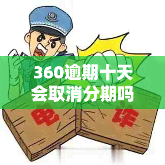 360逾期十天会取消分期吗是真的吗安全吗，360逾期10天会上吗？