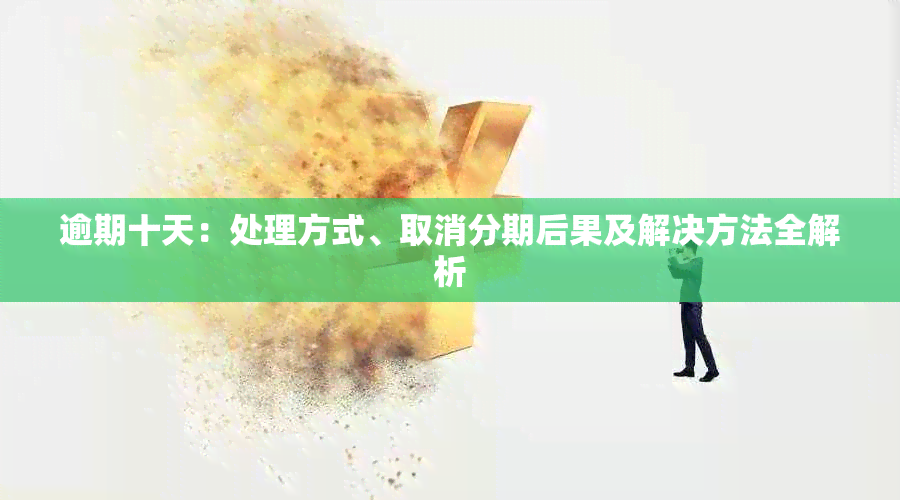 逾期十天：处理方式、取消分期后果及解决方法全解析