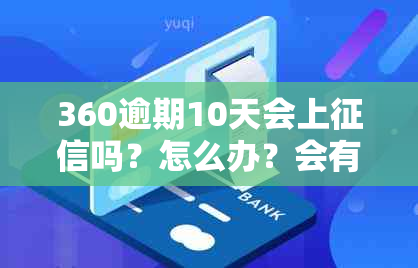 360逾期10天会上吗？怎么办？会有什么影响？