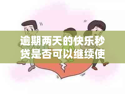 逾期两天的快乐秒贷是否可以继续使用？逾期后还能享受循环贷款服务吗？