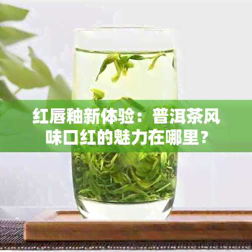 红唇釉新体验：普洱茶风味口红的魅力在哪里？