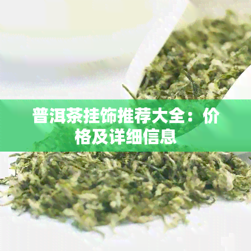 普洱茶挂饰推荐大全：价格及详细信息