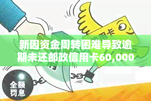新因资金周转困难导致逾期未还邮政信用卡60,000元的解决策略