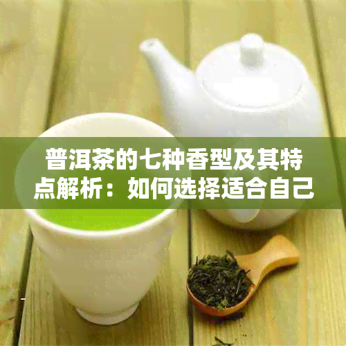 普洱茶的七种香型及其特点解析：如何选择适合自己的茶香？