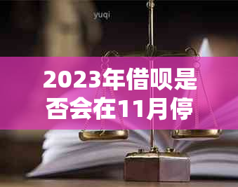 2023年借呗是否会在11月停止服务？最新动态与解决方案