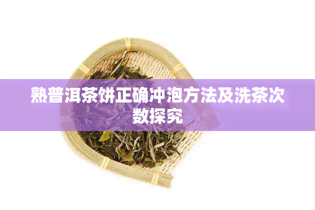 熟普洱茶饼正确冲泡方法及洗茶次数探究