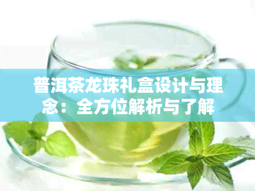 普洱茶龙珠礼盒设计与理念：全方位解析与了解