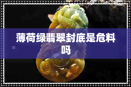 薄荷绿翡翠封底是危料吗