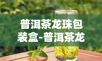 普洱茶龙珠包装盒-普洱茶龙珠包装盒图片