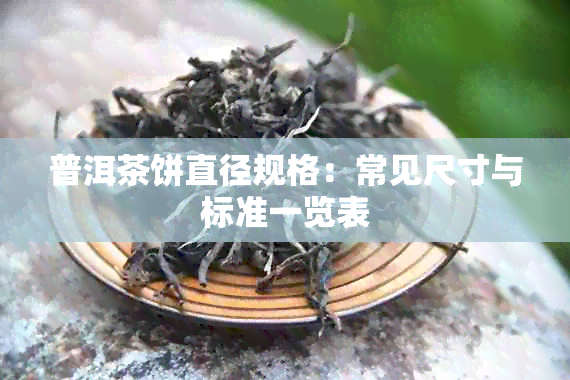 普洱茶饼直径规格：常见尺寸与标准一览表