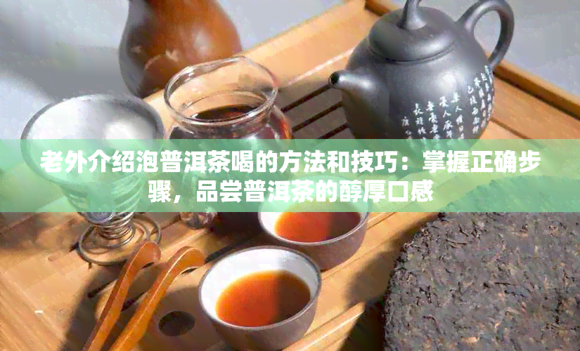 老外介绍泡普洱茶喝的方法和技巧：掌握正确步骤，品尝普洱茶的醇厚口感