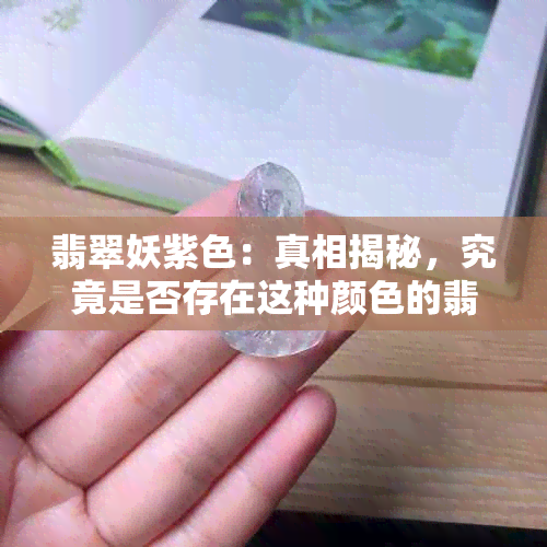 翡翠妖紫色：真相揭秘，究竟是否存在这种颜色的翡翠？